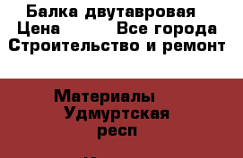 Балка двутавровая › Цена ­ 180 - Все города Строительство и ремонт » Материалы   . Удмуртская респ.,Ижевск г.